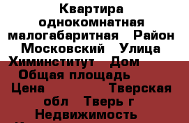 Квартира однокомнатная малогабаритная › Район ­ Московский › Улица ­ Химинститут › Дом ­ 46 › Общая площадь ­ 23 › Цена ­ 950 000 - Тверская обл., Тверь г. Недвижимость » Квартиры продажа   . Тверская обл.